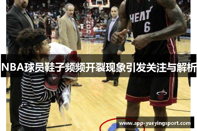 NBA球员鞋子频频开裂现象引发关注与解析