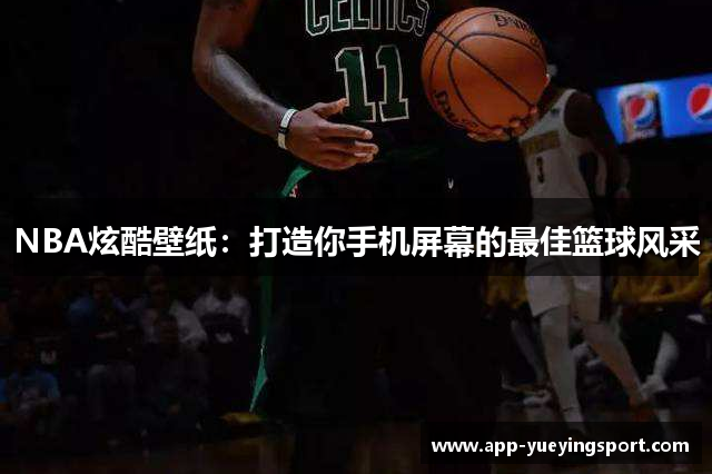 NBA炫酷壁纸：打造你手机屏幕的最佳篮球风采