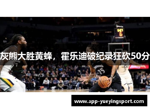 灰熊大胜黄蜂，霍乐迪破纪录狂砍50分