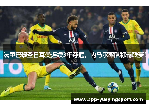法甲巴黎圣日耳曼连续3年夺冠，内马尔率队称霸联赛！