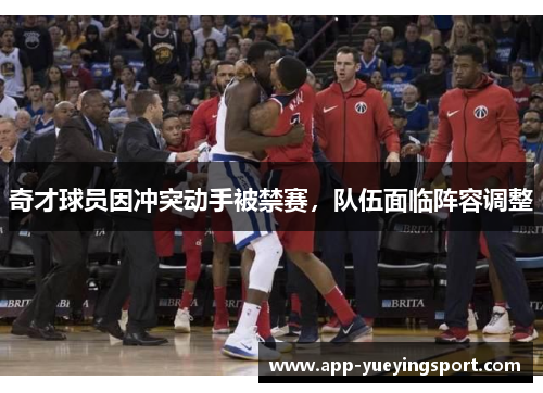 奇才球员因冲突动手被禁赛，队伍面临阵容调整