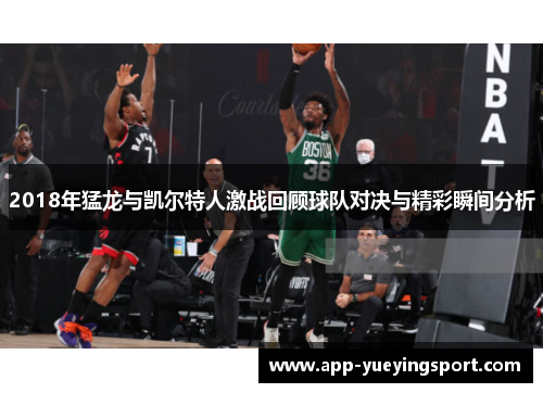 2018年猛龙与凯尔特人激战回顾球队对决与精彩瞬间分析