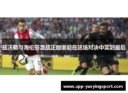 兹沃勒与海伦芬激战正酣谁能在这场对决中笑到最后